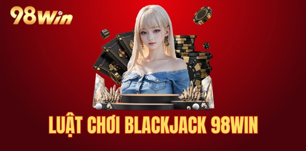 Luật chơi thú vị trong Blackjack 98win