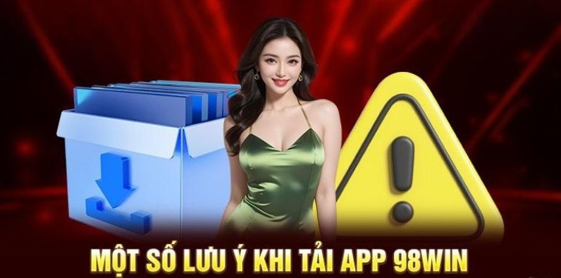 Một số lưu ý cho game thủ khi tải app 98win 